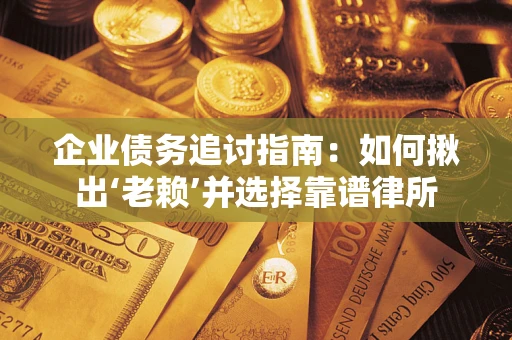 武汉企业债务追讨指南：如何揪出‘老赖’并选择靠谱律所