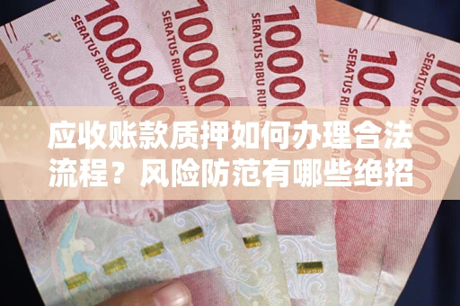 武汉应收账款质押如何办理合法流程？风险防范有哪些绝招？