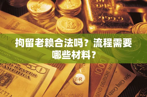 武汉拘留老赖合法吗？流程需要哪些材料？