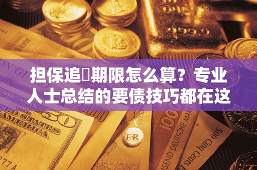 武汉担保追償期限怎么算？专业人士总结的要债技巧都在这里了