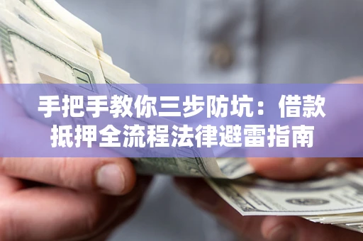 武汉手把手教你三步防坑：借款抵押全流程法律避雷指南