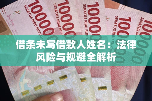 武汉借条未写借款人姓名：法律风险与规避全解析