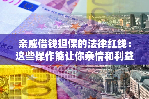 武汉亲戚借钱担保的法律红线：这些操作能让你亲情和利益两不误