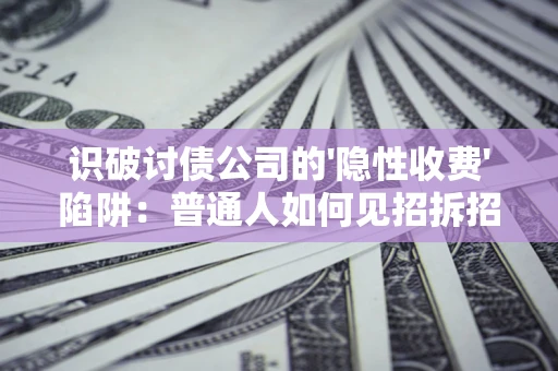 武汉识破讨债公司的'隐性收费'陷阱：普通人如何见招拆招？