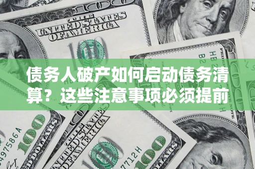 武汉债务人破产如何启动债务清算？这些注意事项必须提前知道