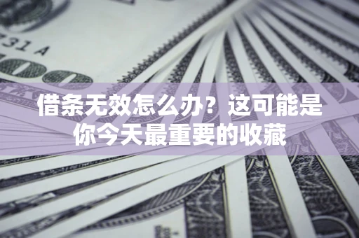 武汉借条无效怎么办？这可能是你今天最重要的收藏