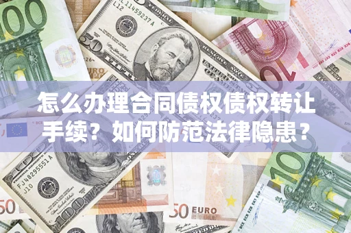 武汉怎么办理合同债权债权转让手续？如何防范法律隐患？