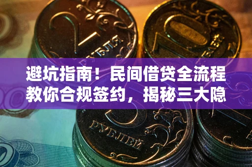 武汉避坑指南！民间借贷全流程教你合规签约，揭秘三大隐形陷阱