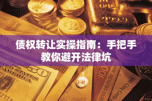武汉债权转让实操指南：手把手教你避开法律坑