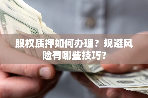 武汉股权质押如何办理？规避风险有哪些技巧？