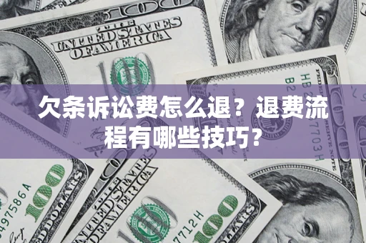 武汉欠条诉讼费怎么退？退费流程有哪些技巧？