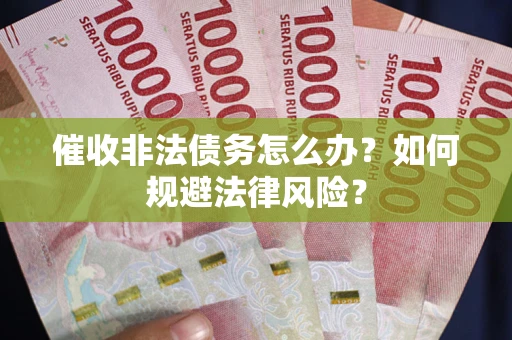 武汉催收非法债务怎么办？如何规避法律风险？