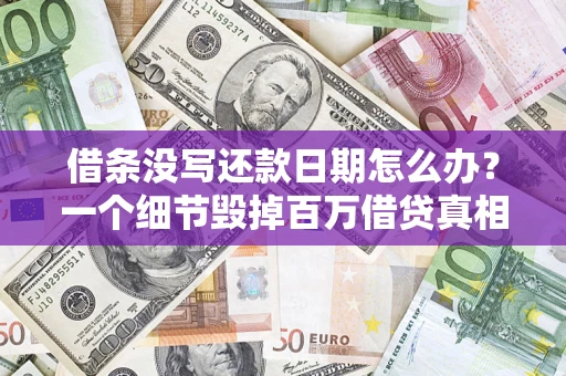 武汉借条没写还款日期怎么办？一个细节毁掉百万借贷真相