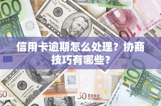 武汉信用卡逾期怎么处理？协商技巧有哪些？