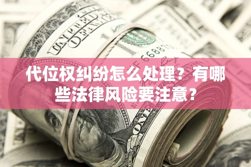 武汉代位权纠纷怎么处理？有哪些法律风险要注意？