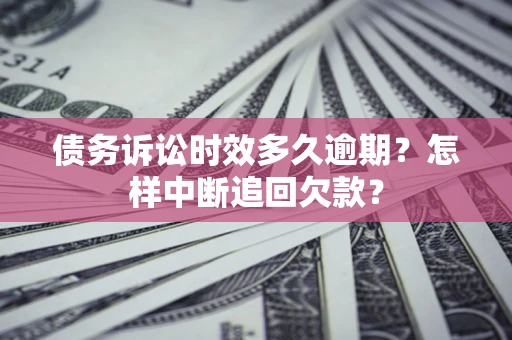武汉债务诉讼时效多久逾期？怎样中断追回欠款？
