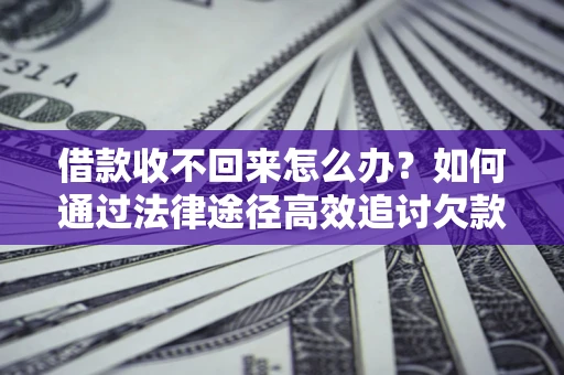 武汉借款收不回来怎么办？如何通过法律途径高效追讨欠款？