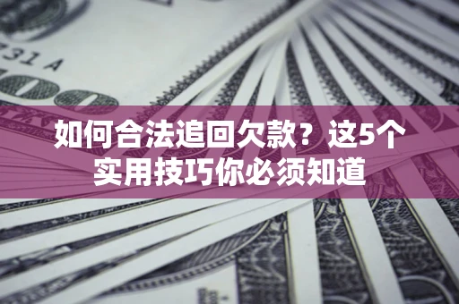 武汉如何合法追回欠款？这5个实用技巧你必须知道