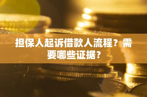 武汉担保人起诉借款人流程?需要哪些证据? 武汉担保人起诉借款人流程?需要哪些证据?