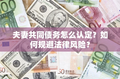 武汉夫妻共同债务怎么认定？如何规避法律风险？