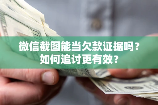 武汉微信截图能当欠款证据吗？如何追讨更有效？