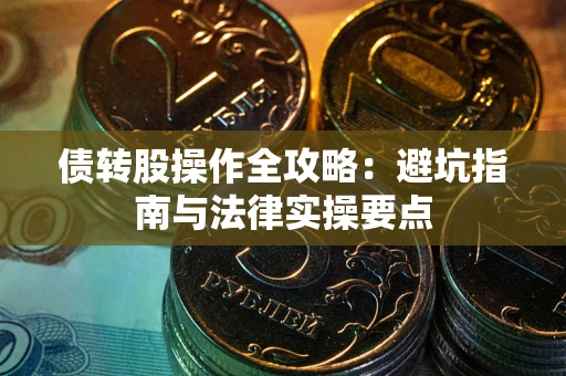 武汉债转股操作全攻略：避坑指南与法律实操要点