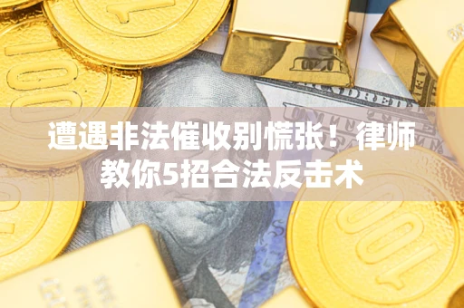 武汉遭遇非法催收别慌张！律师教你5招合法反击术