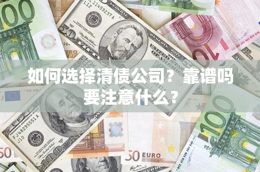 武汉如何选择清债公司？靠谱吗要注意什么？