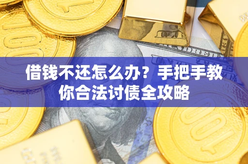 武汉借钱不还怎么办？手把手教你合法讨债全攻略