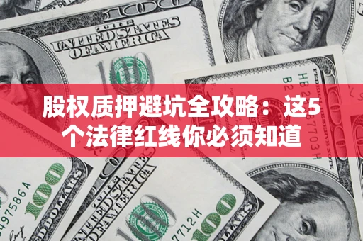 武汉股权质押避坑全攻略：这5个法律红线你必须知道