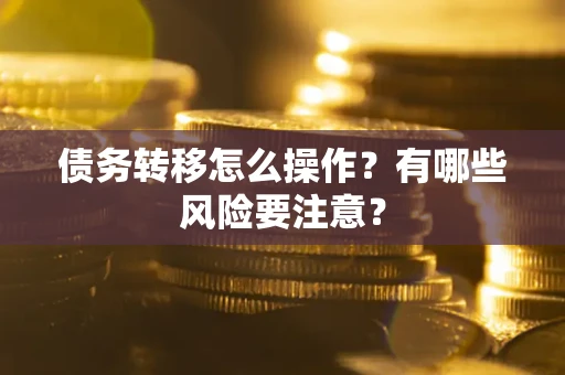 武汉债务转移怎么操作？有哪些风险要注意？