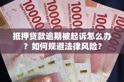 武汉抵押贷款逾期被起诉怎么办？如何规避法律风险？