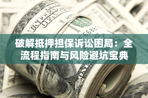 武汉破解抵押担保诉讼困局:全流程指南与风险避坑宝典 武汉破解抵押担保诉讼困局:全流程指南与风险避坑宝典