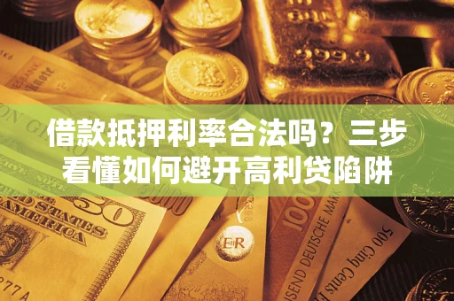 武汉借款抵押利率合法吗？三步看懂如何避开高利贷陷阱