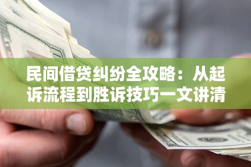 武汉民间借贷纠纷全攻略：从起诉流程到胜诉技巧一文讲清