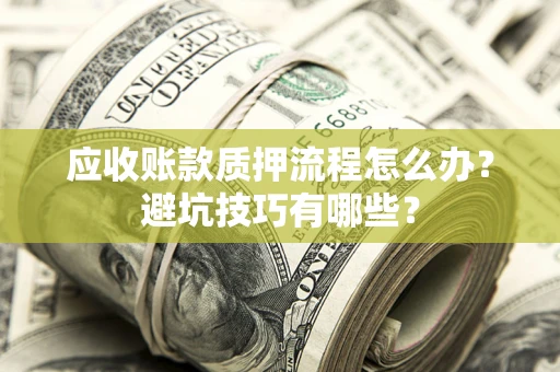 武汉应收账款质押流程怎么办？避坑技巧有哪些？