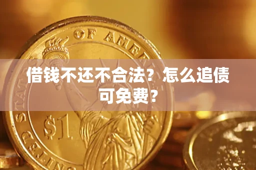 武汉借钱不还不合法？怎么追债可免费？