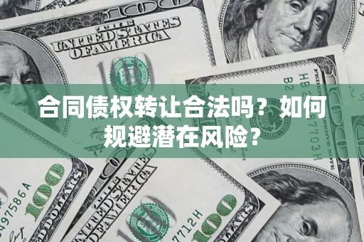 武汉合同债权转让合法吗？如何规避潜在风险？