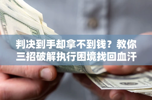 武汉判决到手却拿不到钱？教你三招破解执行困境找回血汗钱