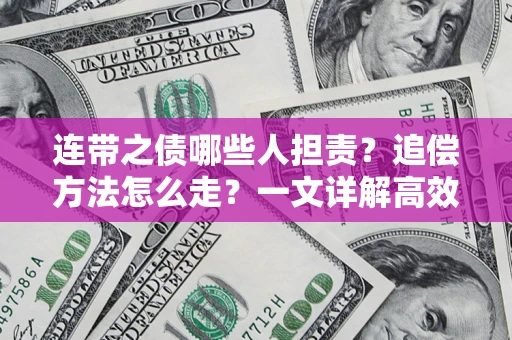 武汉连带之债哪些人担责？追偿方法怎么走？一文详解高效维权流程