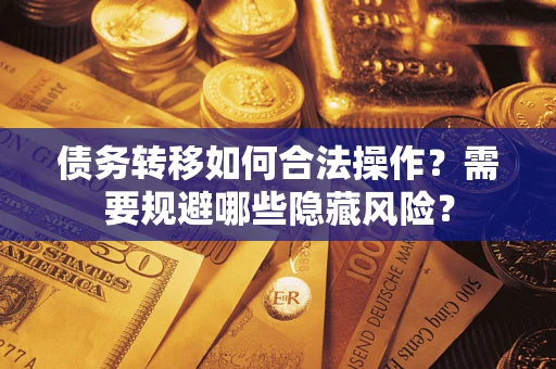 武汉债务转移如何合法操作？需要规避哪些隐藏风险？