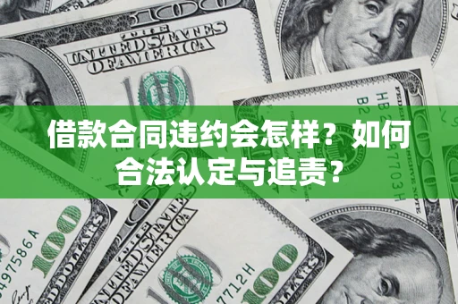 武汉借款合同违约会怎样？如何合法认定与追责？