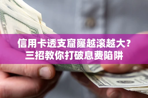 武汉信用卡透支窟窿越滚越大？三招教你打破息费陷阱