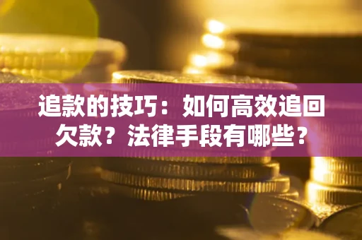 武汉追款的技巧：如何高效追回欠款？法律手段有哪些？