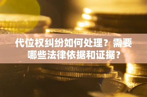 武汉代位权纠纷如何处理？需要哪些法律依据和证据？