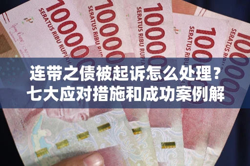 武汉连带之债被起诉怎么处理？七大应对措施和成功案例解析