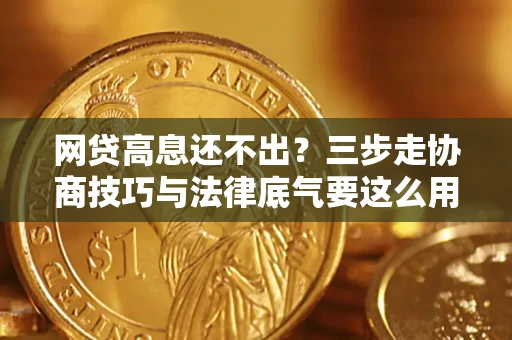 武汉网贷高息还不出？三步走协商技巧与法律底气要这么用