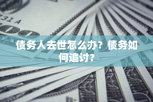 武汉债务人去世怎么办？债务如何追讨？