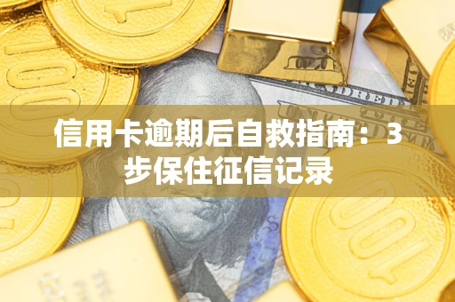 武汉信用卡逾期后自救指南：3步保住征信记录