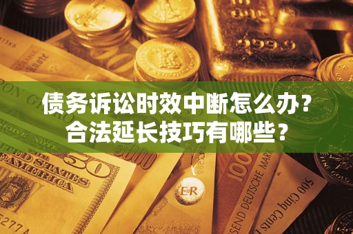 武汉债务诉讼时效中断怎么办？合法延长技巧有哪些？